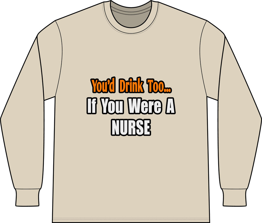 You'd Drink Too...Nurse - Unisex Long Sleeve T-Shirt