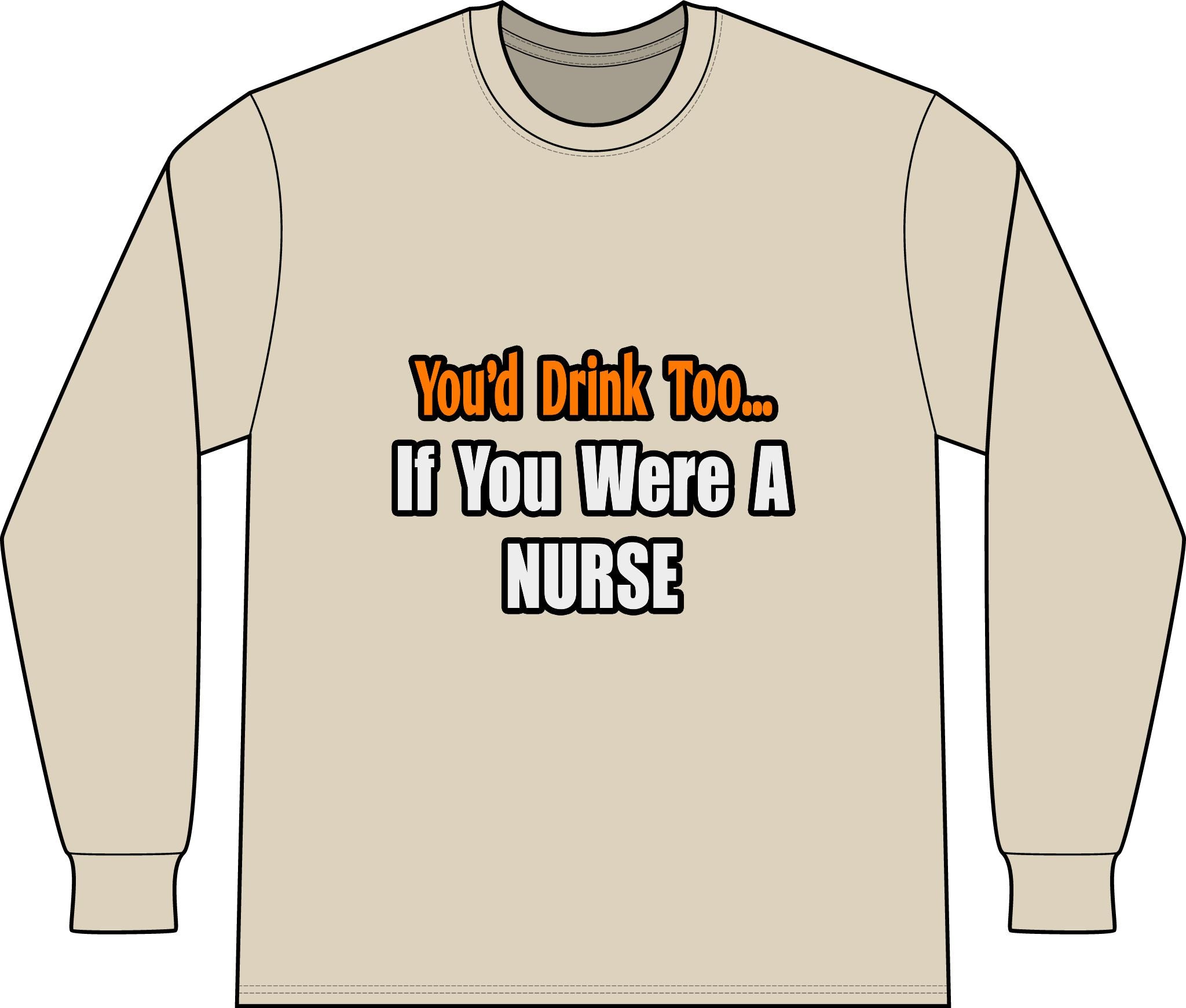 You'd Drink Too...Nurse - Unisex Long Sleeve T-Shirt