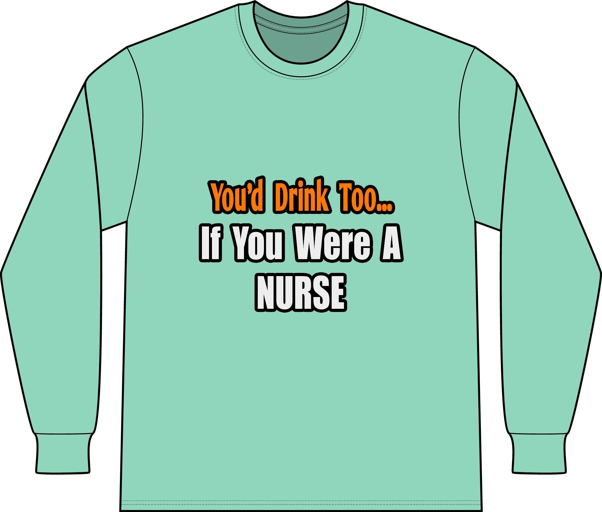 You'd Drink Too...Nurse - Unisex Long Sleeve T-Shirt