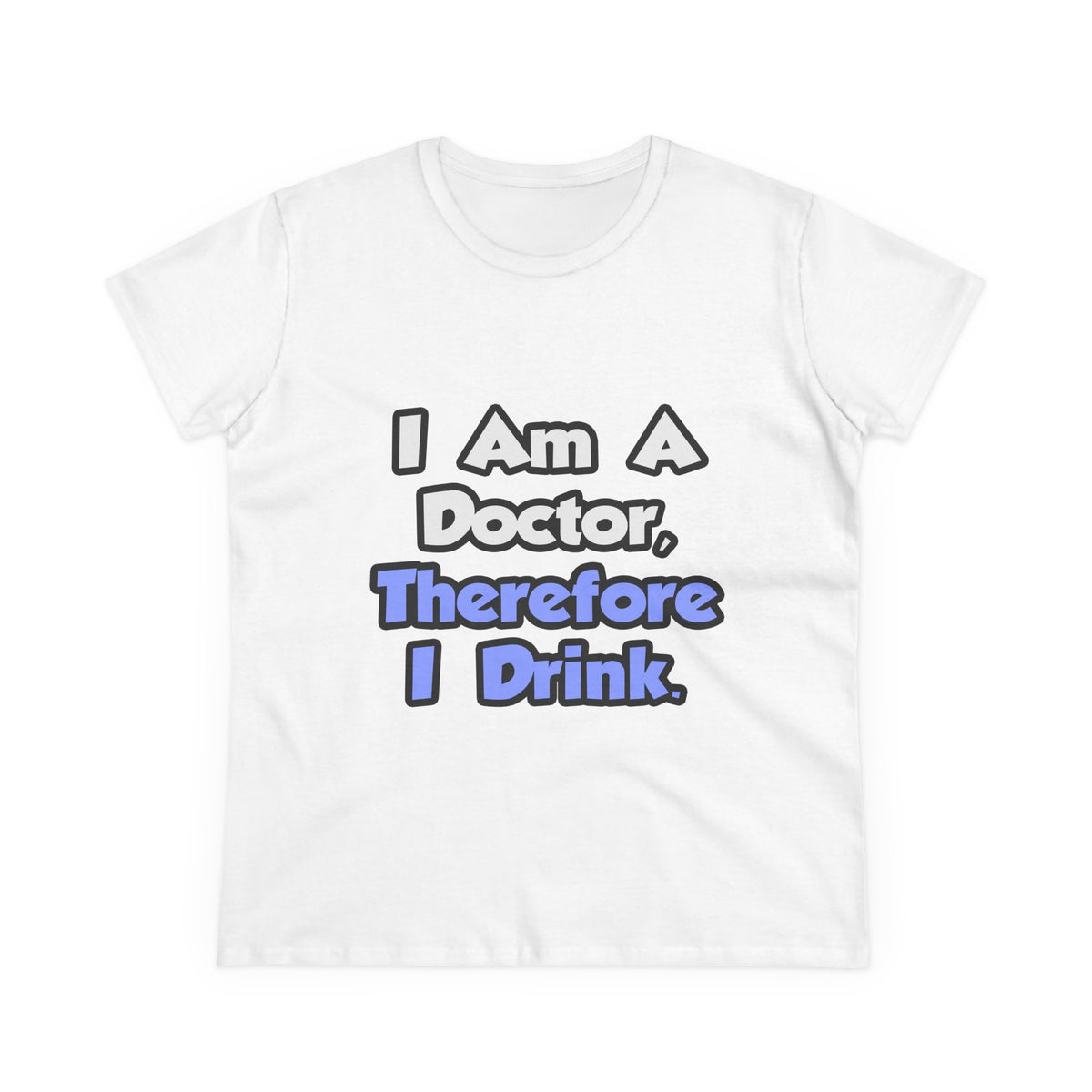 I Am A Doctor, Therefore I Drink - Women's Midweight Cotton Tee