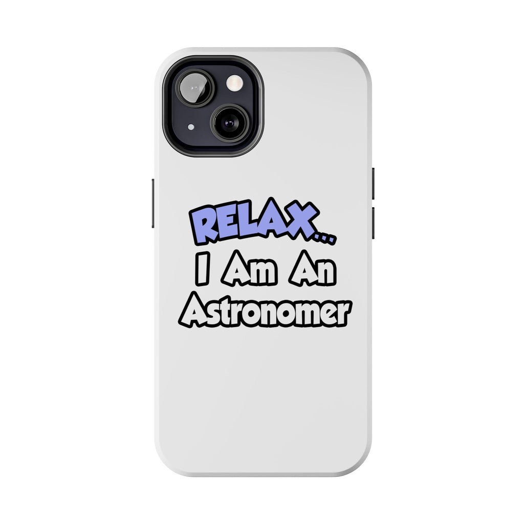 Relax...I'm An Astronomer - Tough Phone Cases