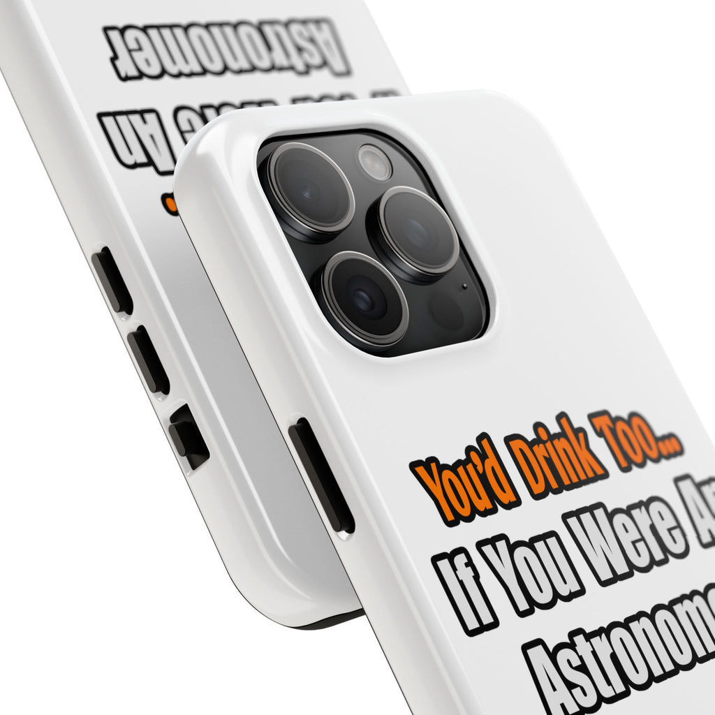 You'd Drink Too...Astronomer - Tough Phone Cases