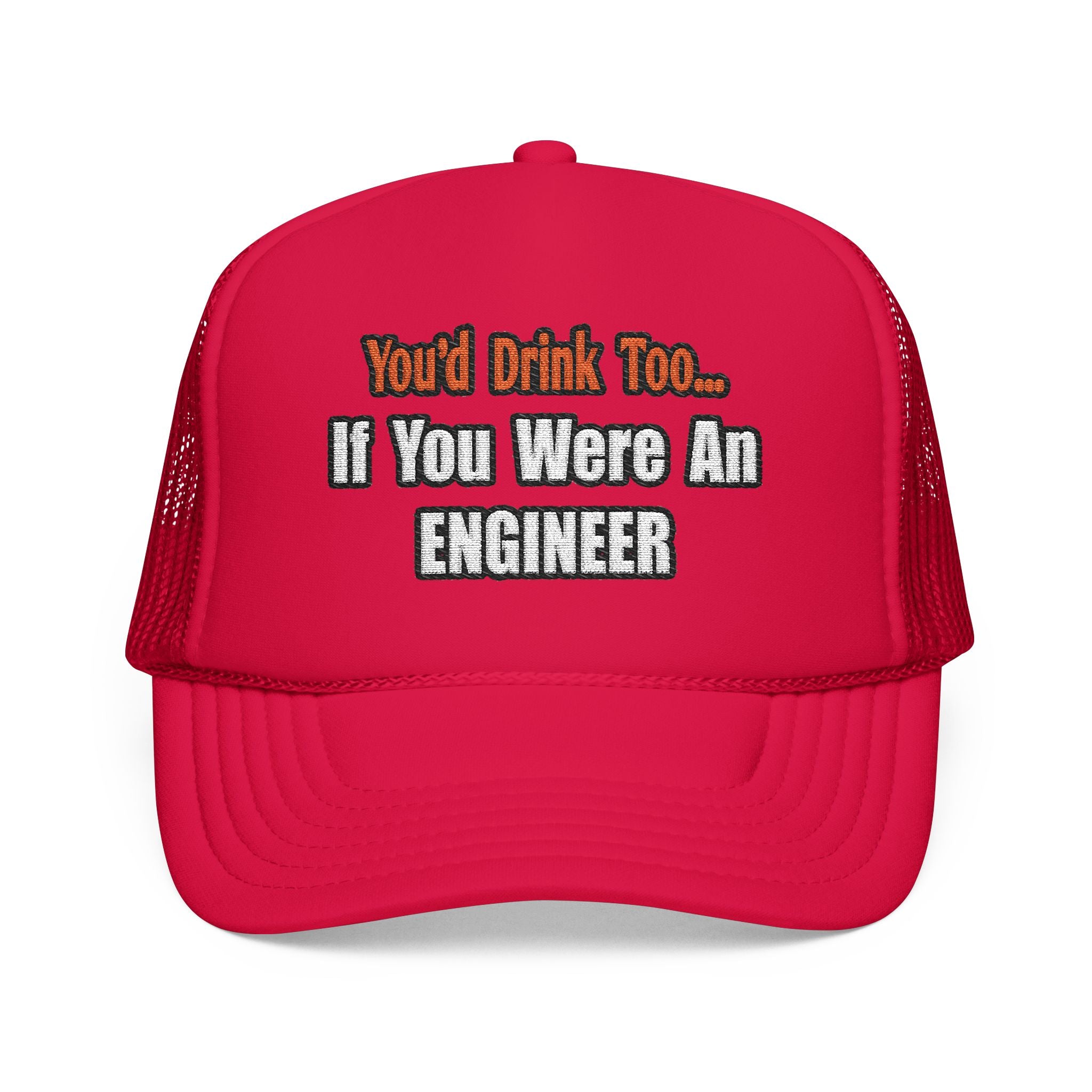 You'd Drink Too...Engineer - Foam Trucker Hat