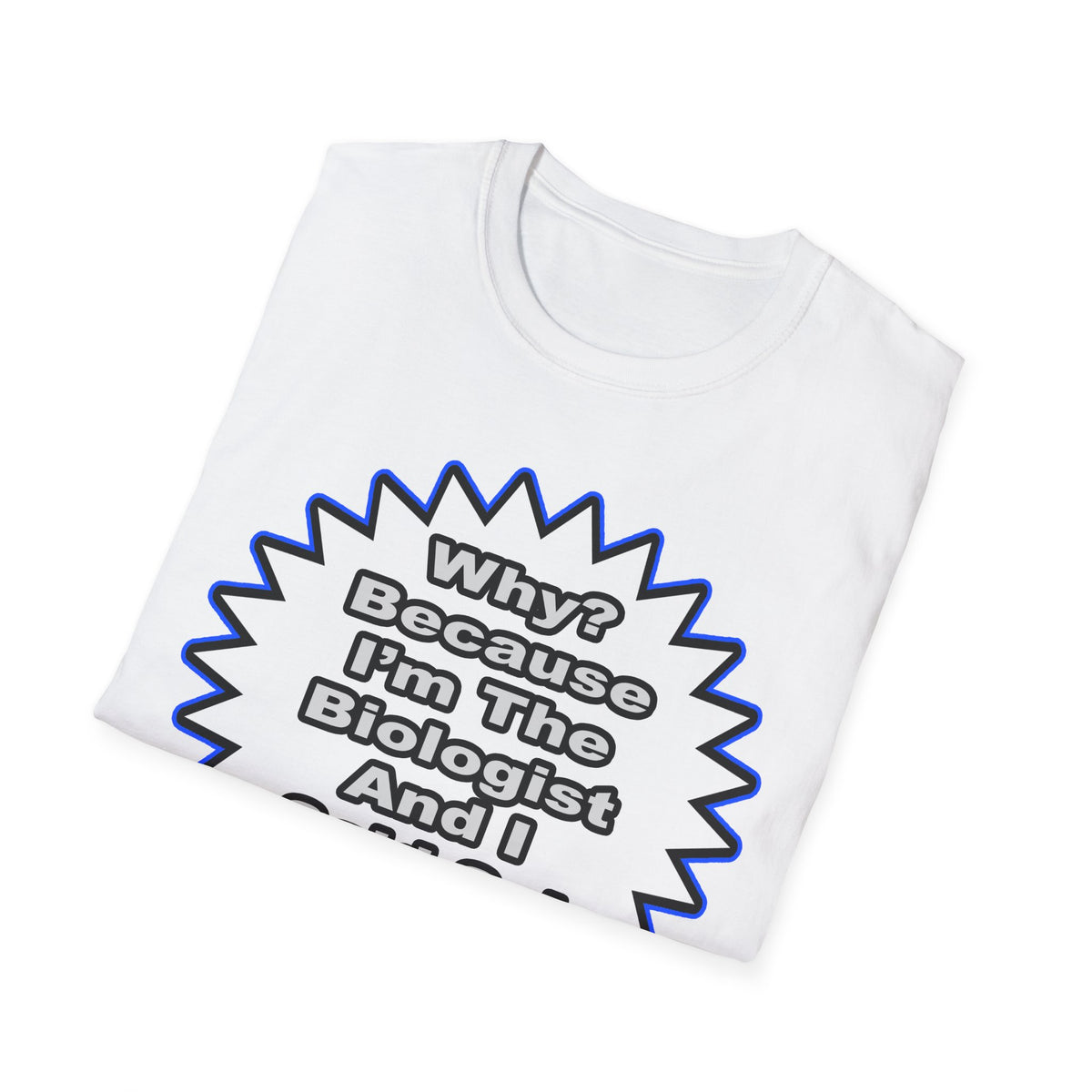 Biologist...Because I Said So - Unisex Softstyle T-Shirt