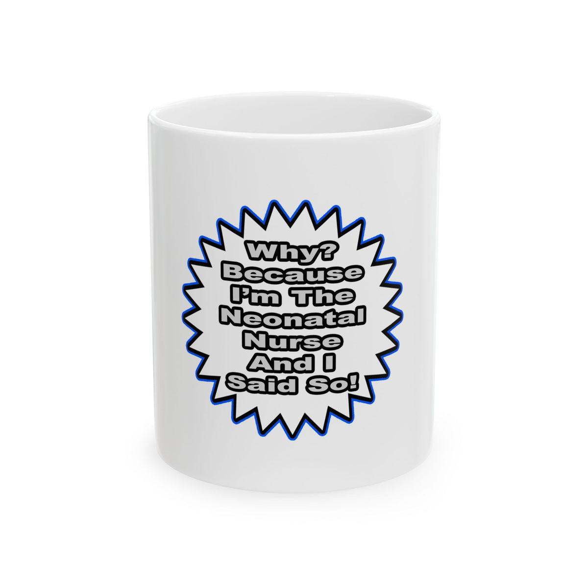 Neonatal Nurse...Because I Said So - Ceramic Mug, (11oz, 15oz)