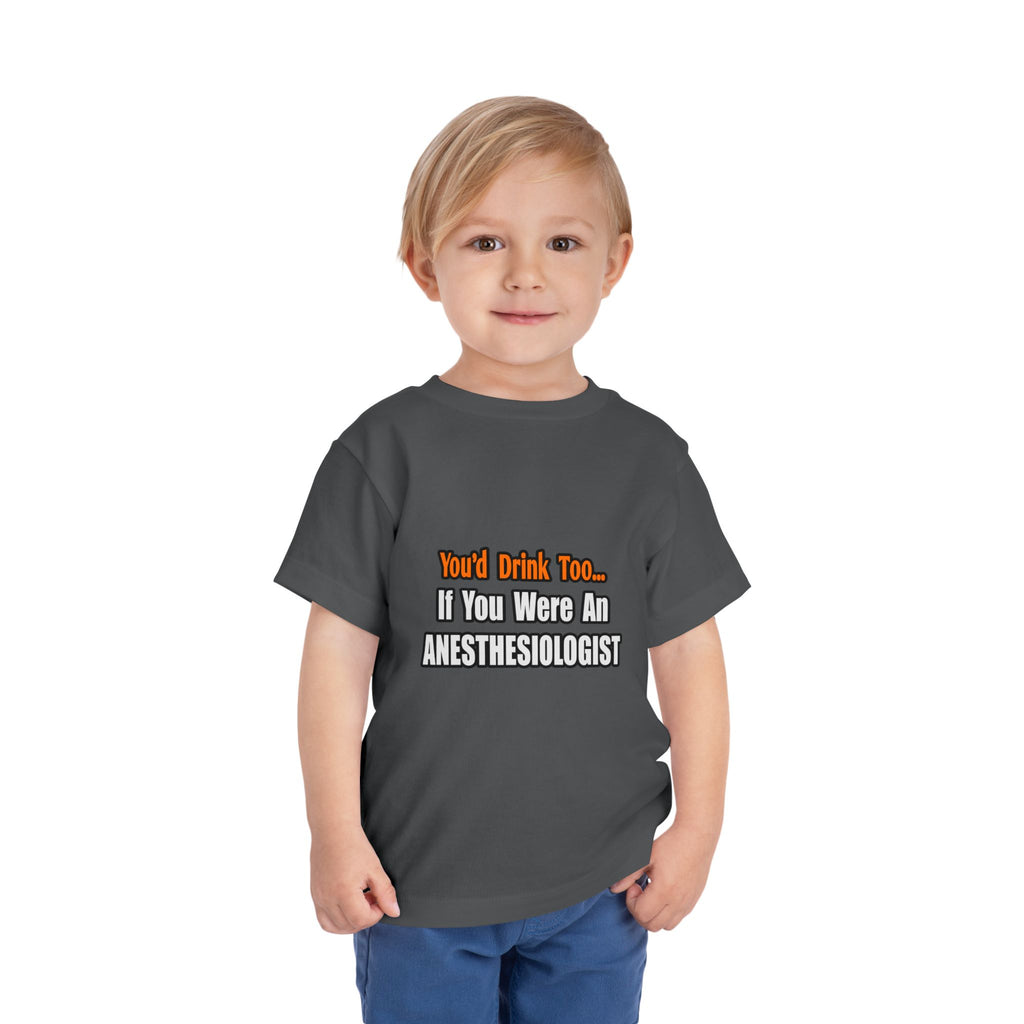 You'd Drink Too...Anesthesiologist - Toddler Short Sleeve Tee