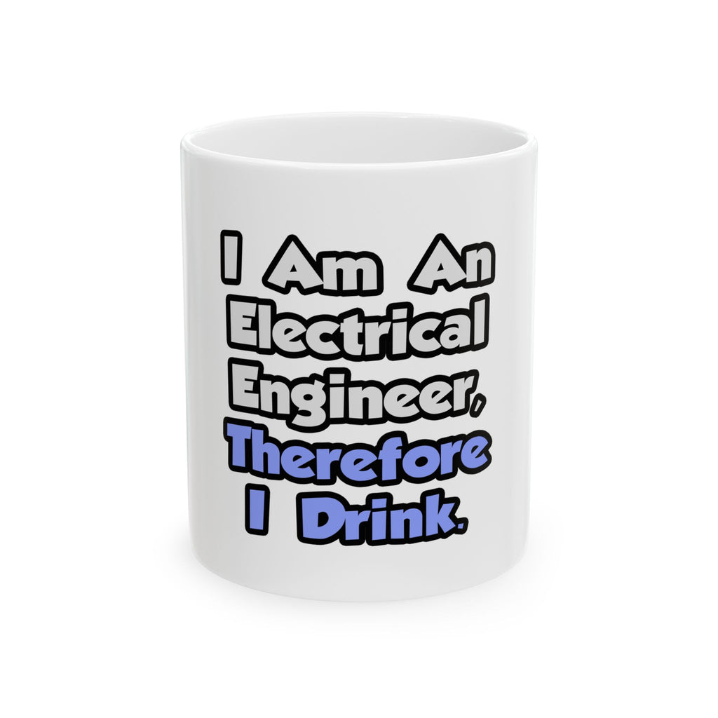 I Am An Electrical Engineer, Therefore I Drink - Ceramic Mug, (11oz, 15oz)