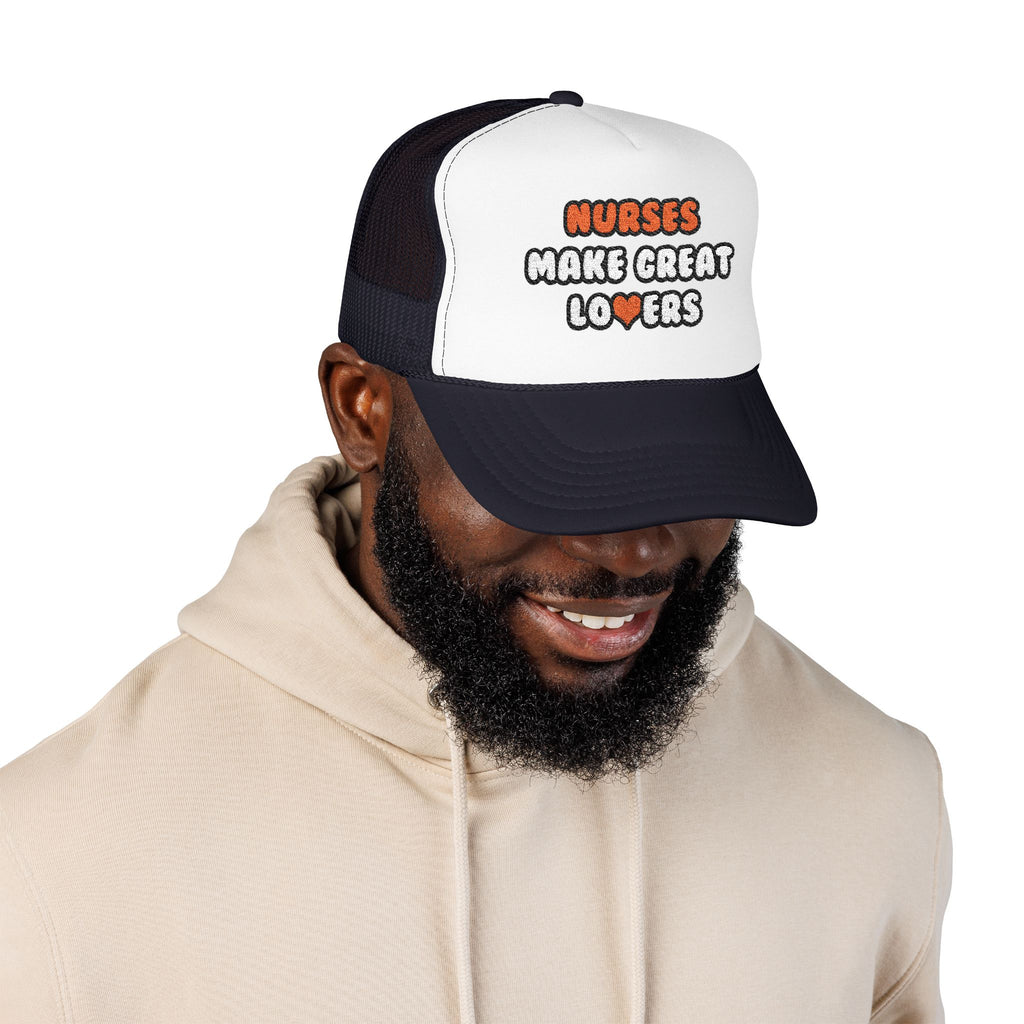 Nurses Make Great Lovers - Foam Trucker Hat