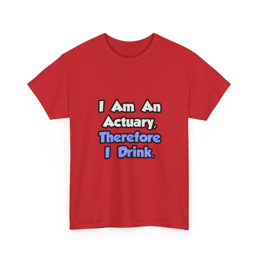 I Am An Actuary, Therefore I Drink - Unisex Heavy Cotton Tee