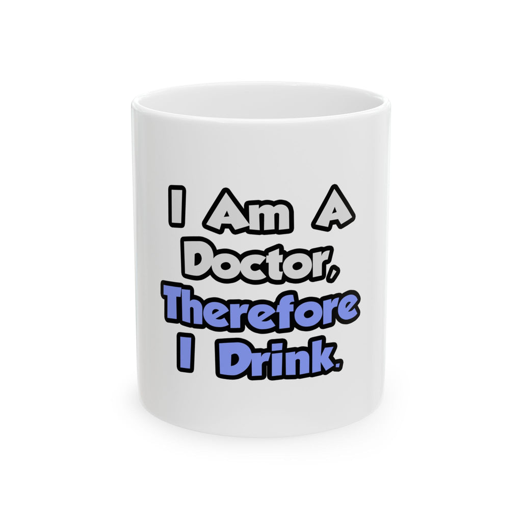 I Am A Doctor, Therefore I Drink - Ceramic Mug, (11oz, 15oz)