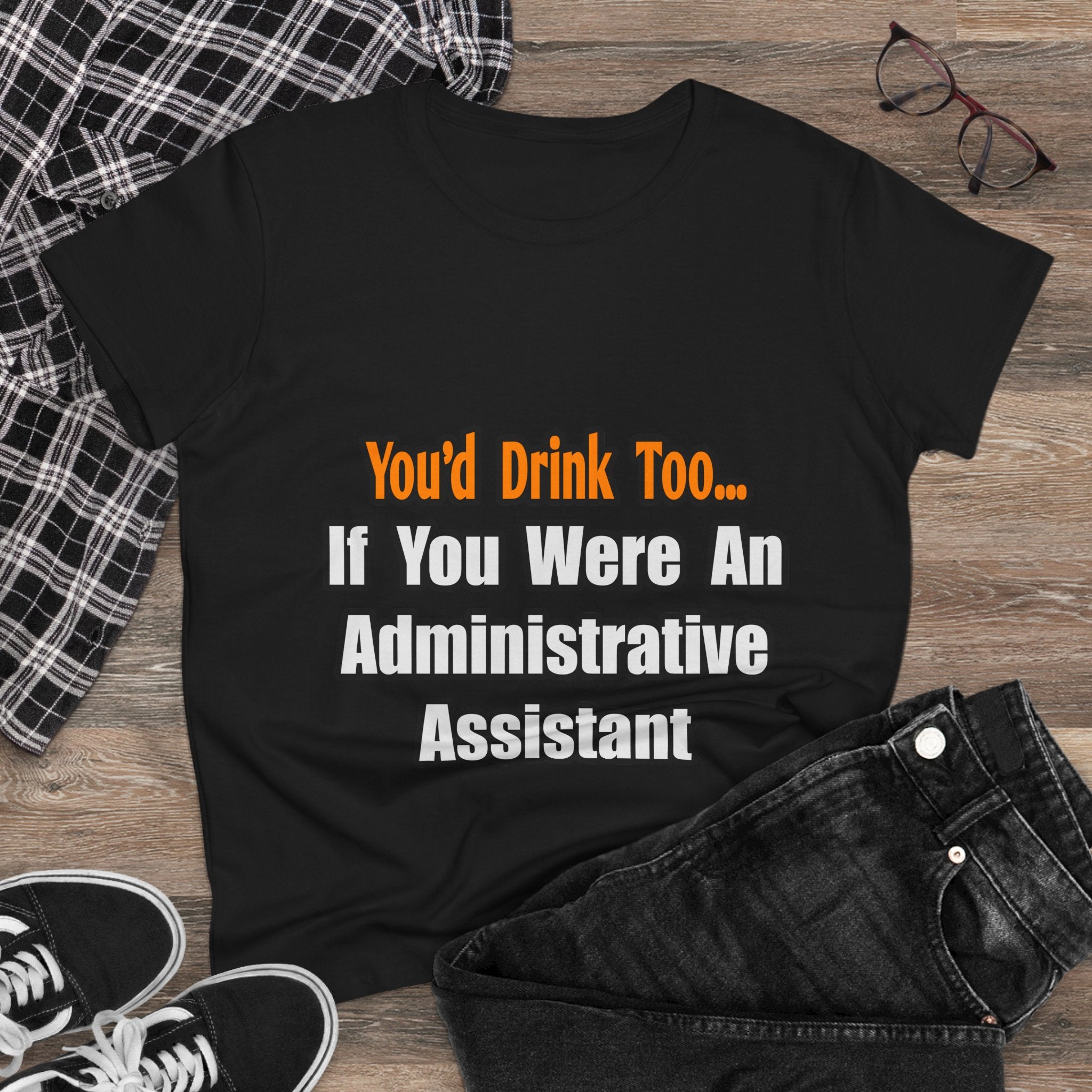 You'd Drink Too...Administrative Assistant - Women's Midweight Cotton Tee