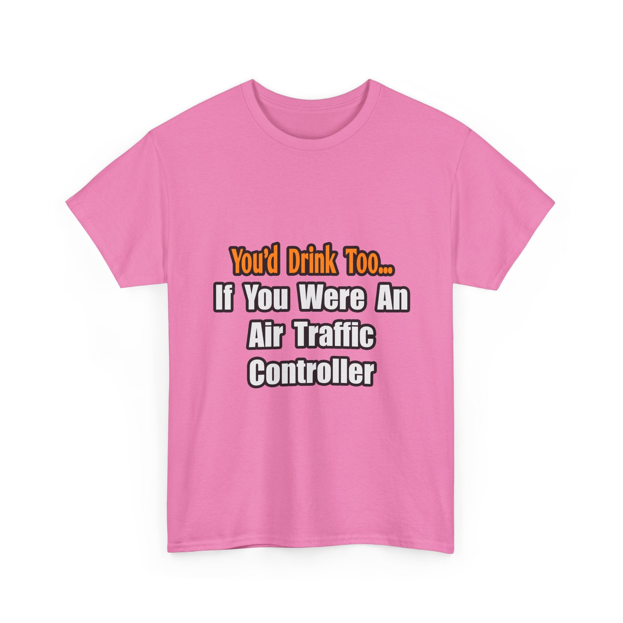 You'd Drink Too...Air Traffic Controller - Unisex Heavy Cotton Tee