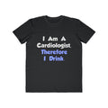 I Am A Cardiologist, Therefore I Drink - Men's Lightweight Fashion Tee