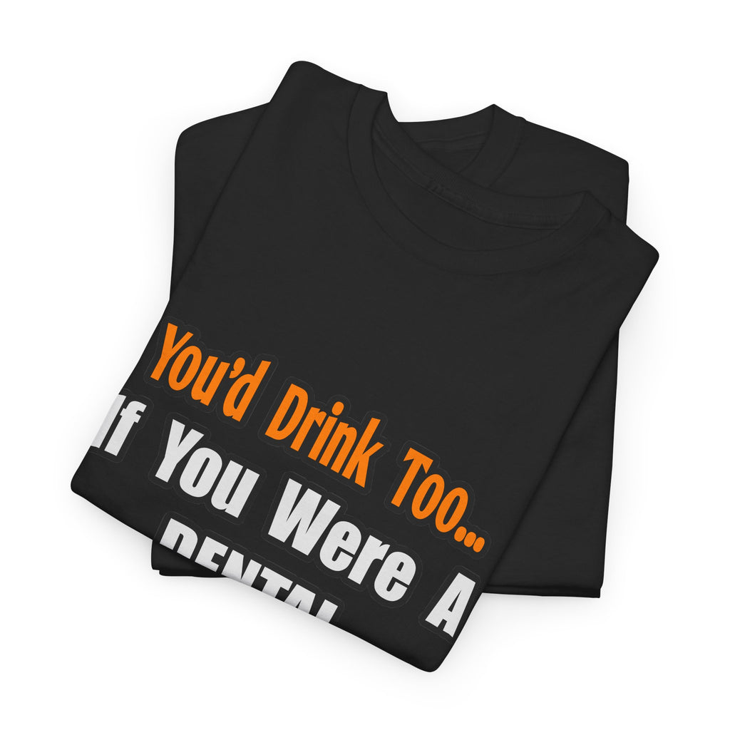 You'd Drink Too...Dental Hygienist - Unisex Heavy Cotton Tee