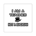 I Am A Teacher ... Not A Magician - Square Stickers