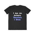 I Am An Actuary, Therefore I Drink - Men's Lightweight Fashion Tee