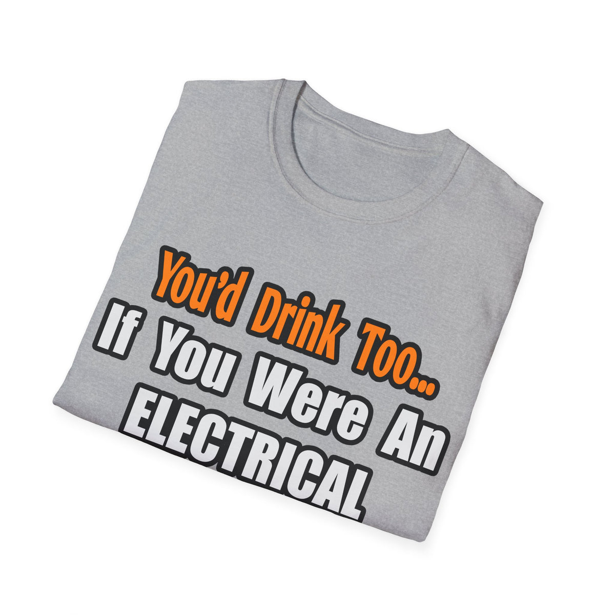 You'd Drink Too...Electrical Engineer - Unisex Softstyle T-Shirt