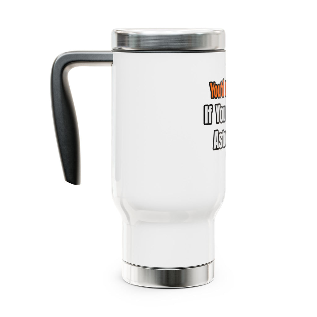 You'd Drink Too...Astronomer - Stainless Steel Travel Mug with Handle, 14oz