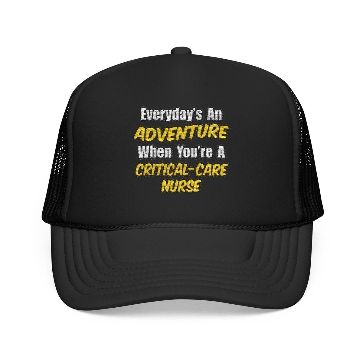 Everyday's An Adventure .. Critical Care Nurse - Foam Trucker Hat