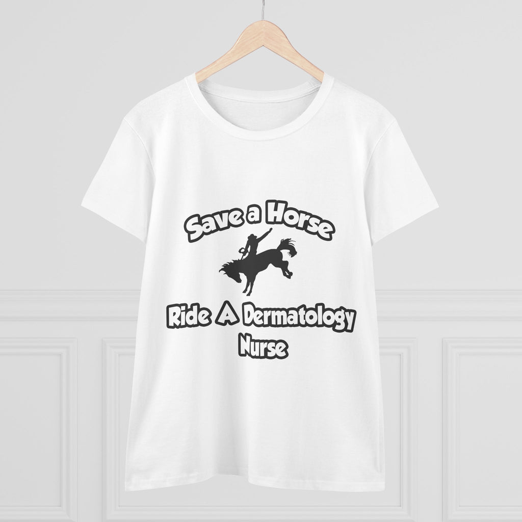 Save a Horse, Ride a Dermatology Nurse - Women's Midweight Cotton Tee
