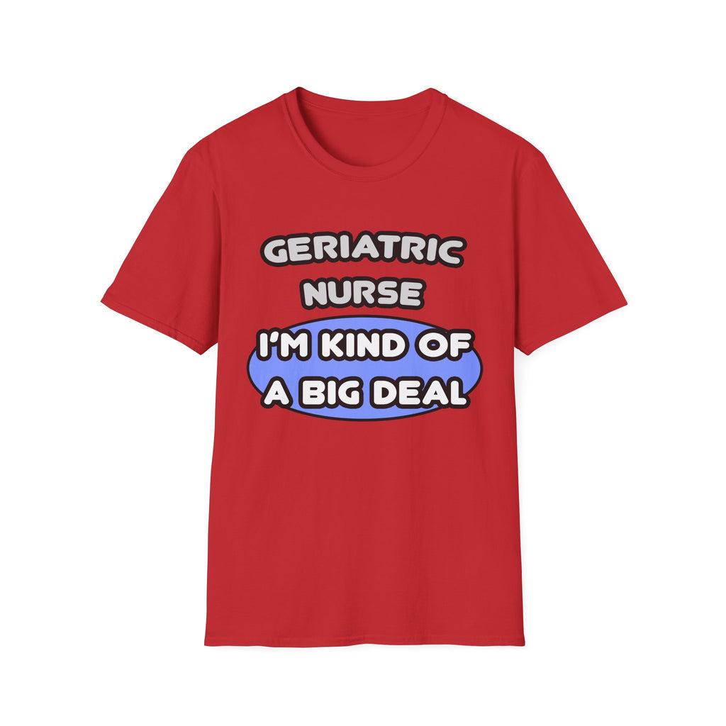 Geriatric Nurse ... I'm Kind of a Big Deal - Unisex Softstyle T-Shirt