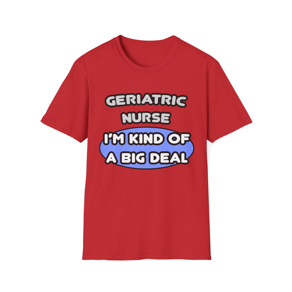 Geriatric Nurse ... I'm Kind of a Big Deal - Unisex Softstyle T-Shirt