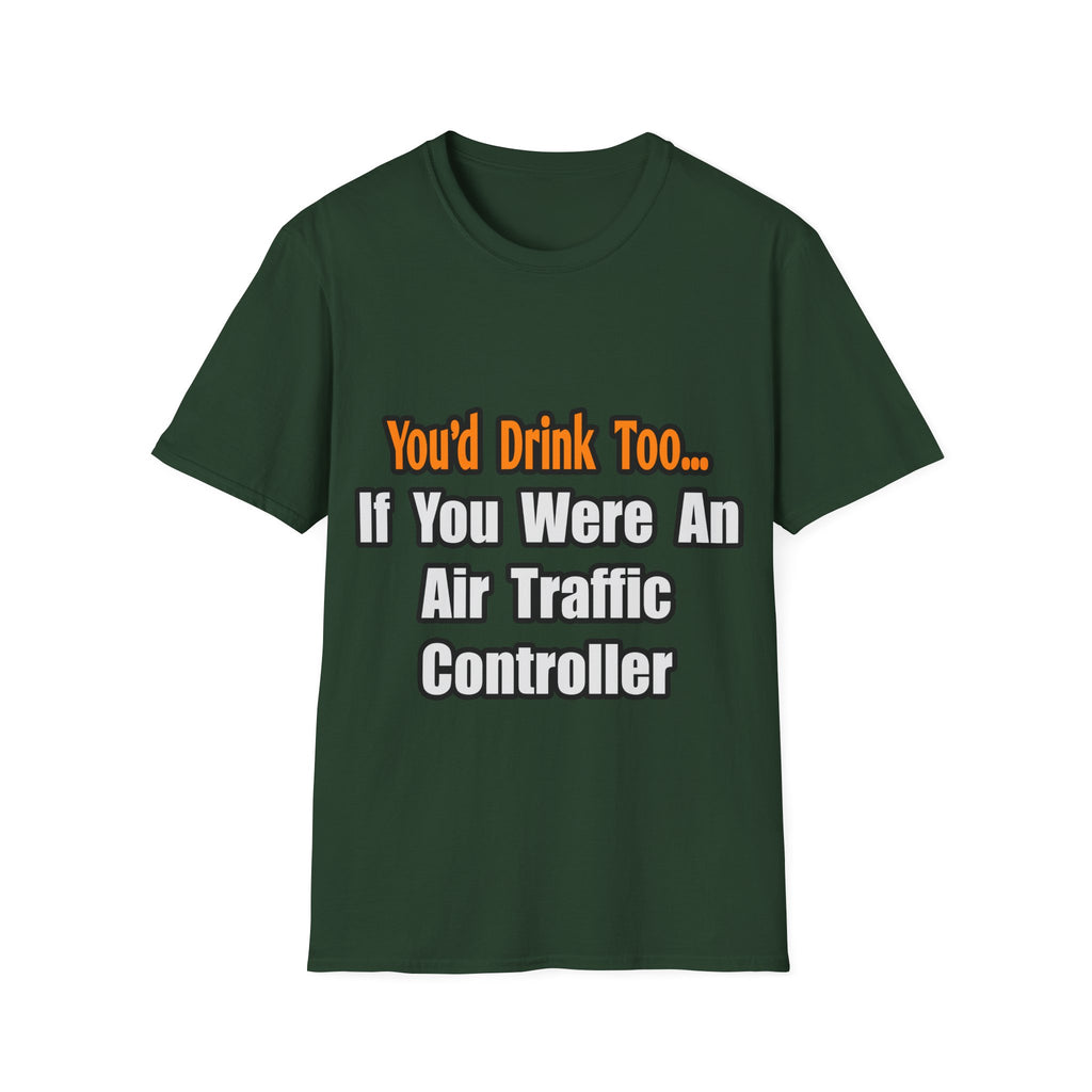 You'd Drink Too...Air Traffic Controller - Unisex Softstyle T-Shirt