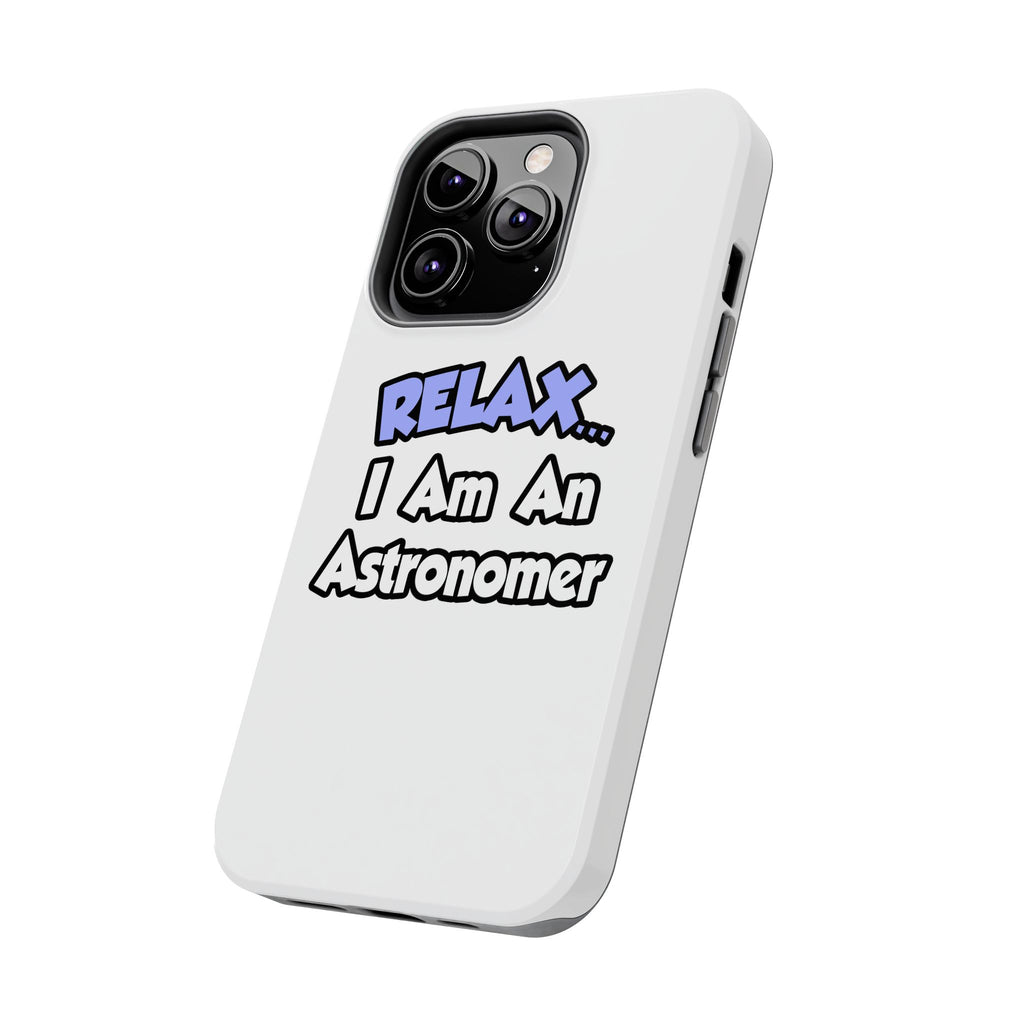 Relax...I'm An Astronomer - Tough Phone Cases