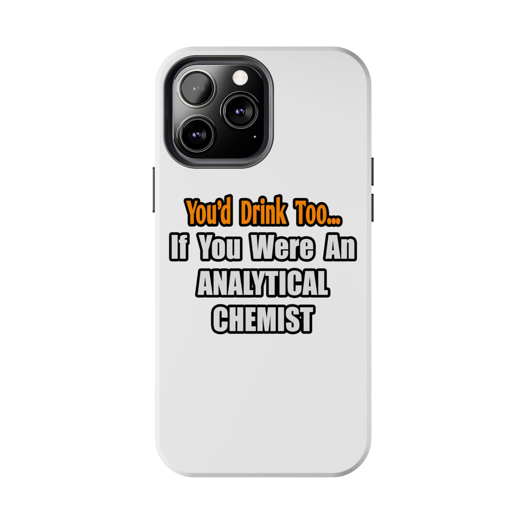 You'd Drink Too...Analytical Chemist - Tough Phone Cases