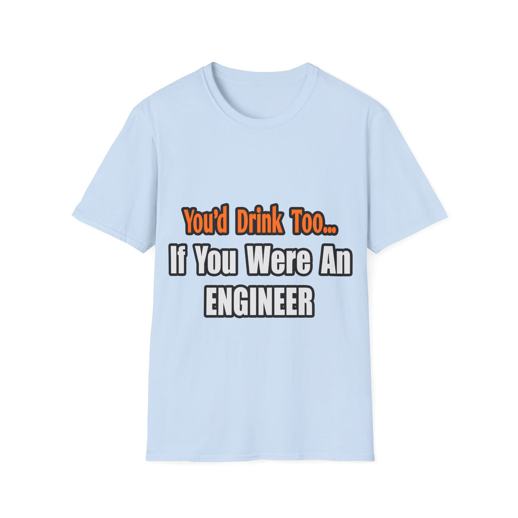 You'd Drink Too...Engineer - Unisex Softstyle T-Shirt