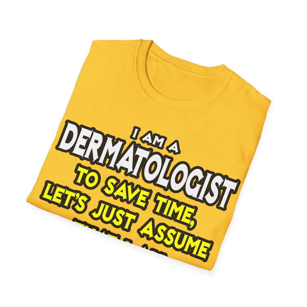 Dermatologist...Assume I Am Never Wrong - Unisex Softstyle T-Shirt