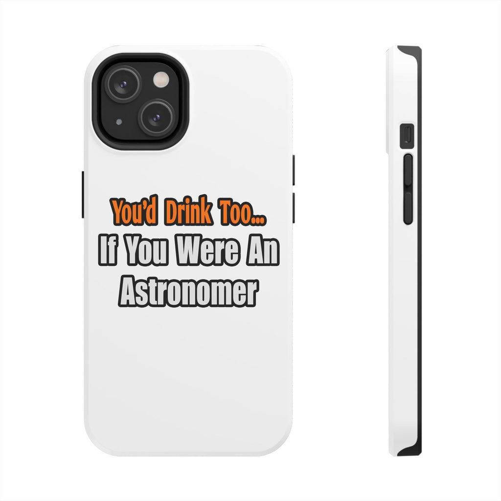You'd Drink Too...Astronomer - Tough Phone Cases