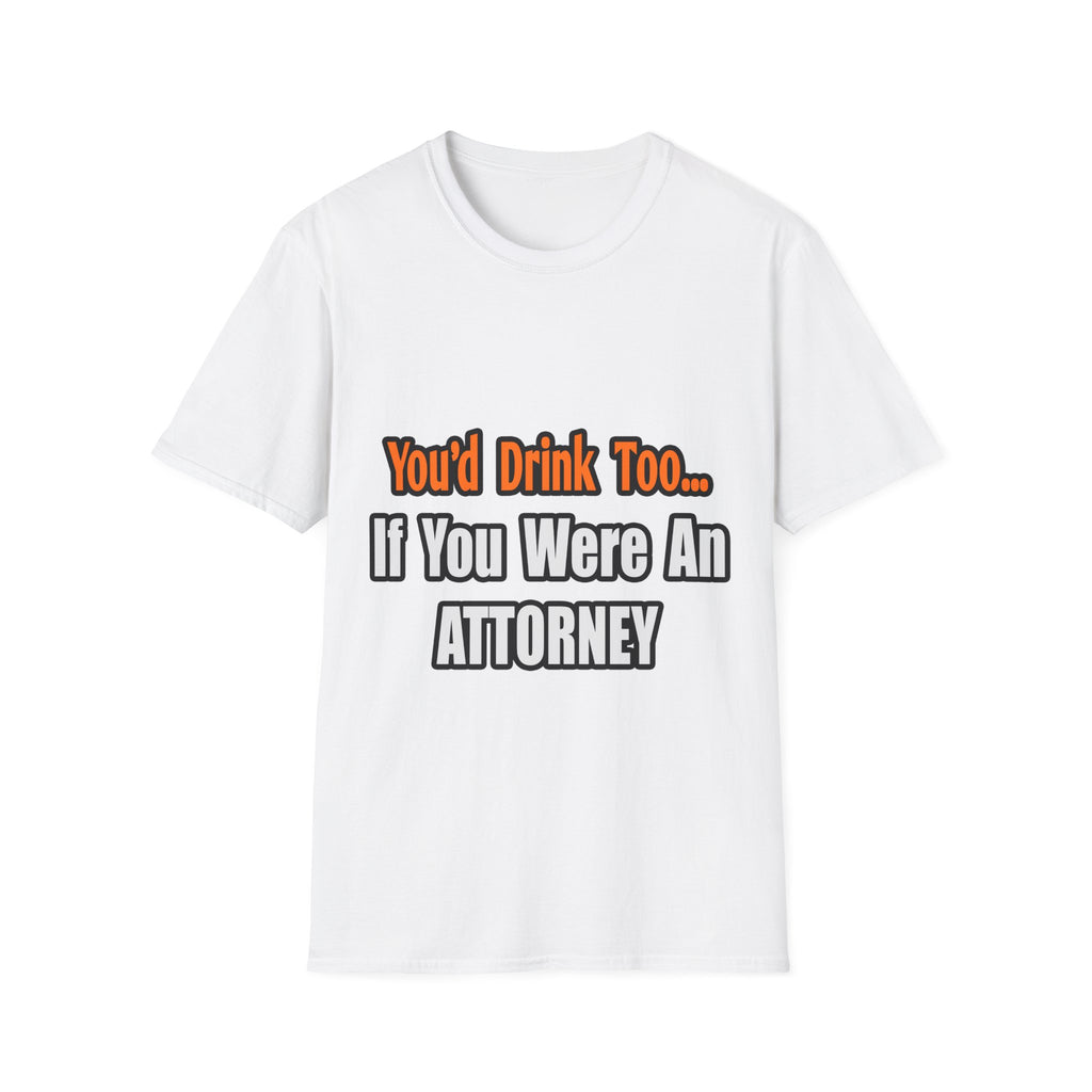 You'd Drink Too...Attorney - Unisex Softstyle T-Shirt