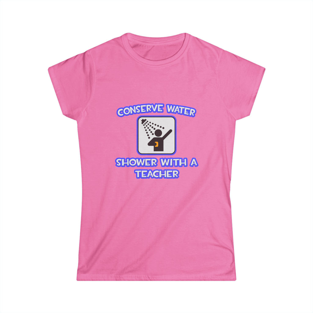 Conserve Water .. Shower With a Teacher - Women's Softstyle Tee