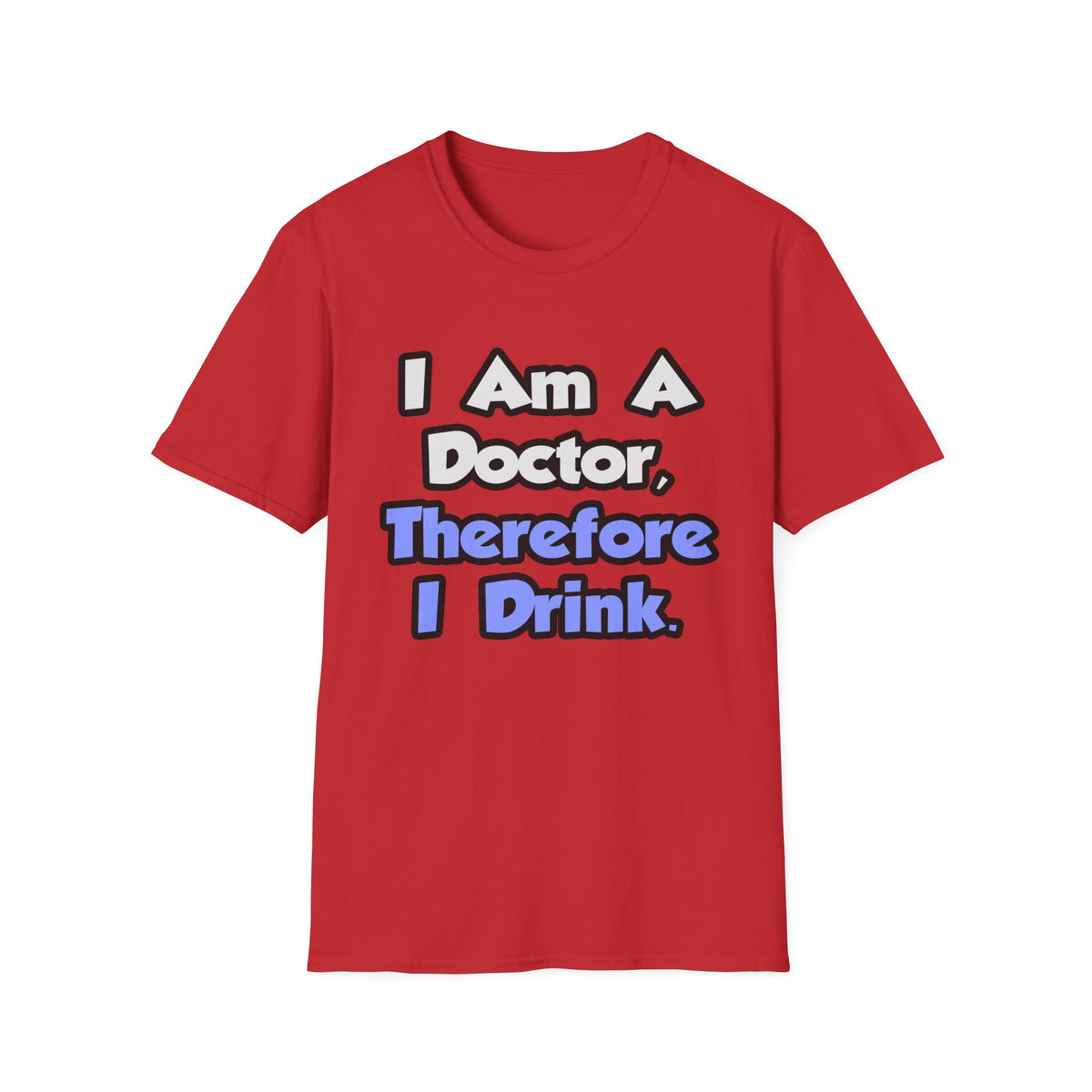 I Am A Doctor, Therefore I Drink - Unisex Softstyle T-Shirt