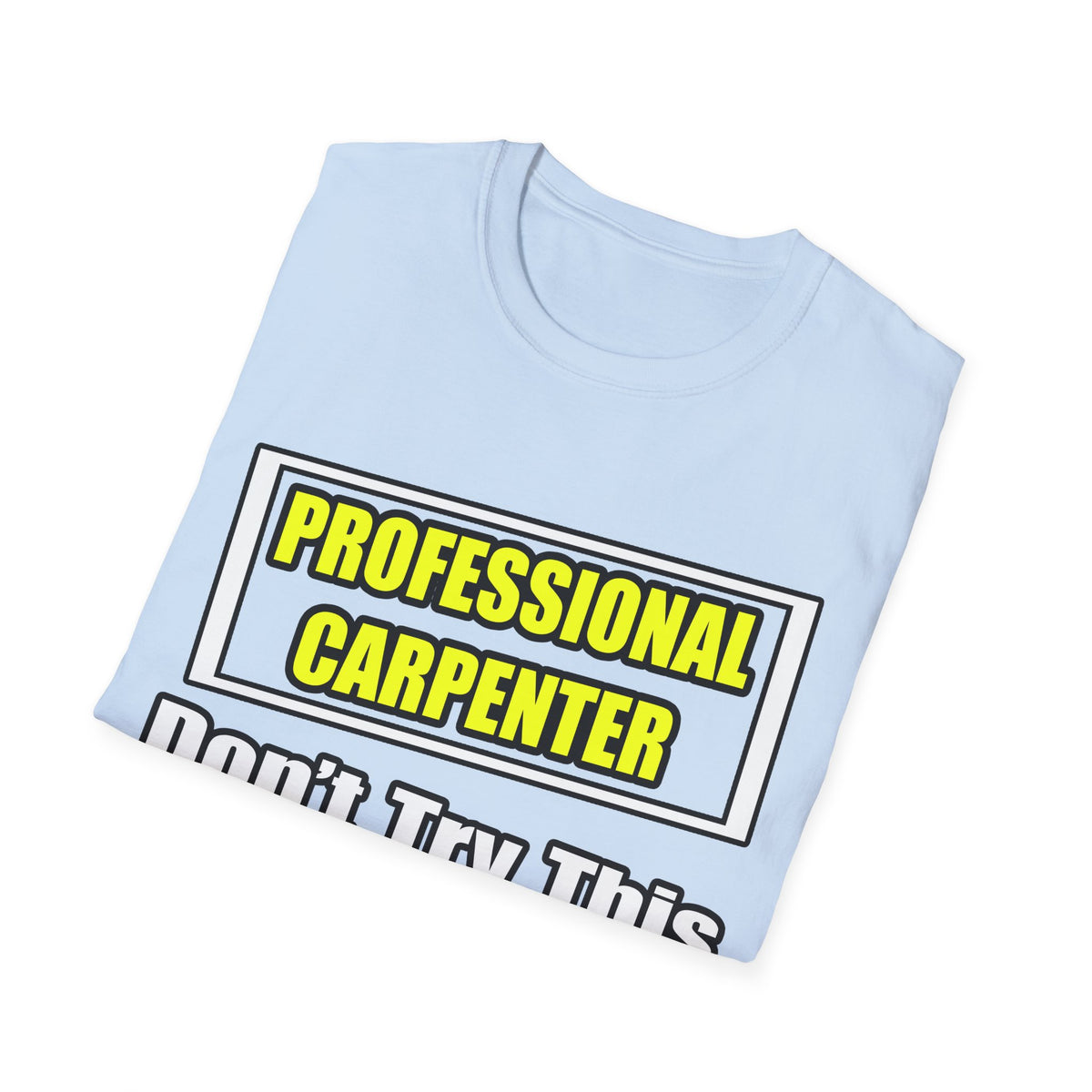 Professional Carpenter...Don't Try This At Home - Unisex Softstyle T-Shirt