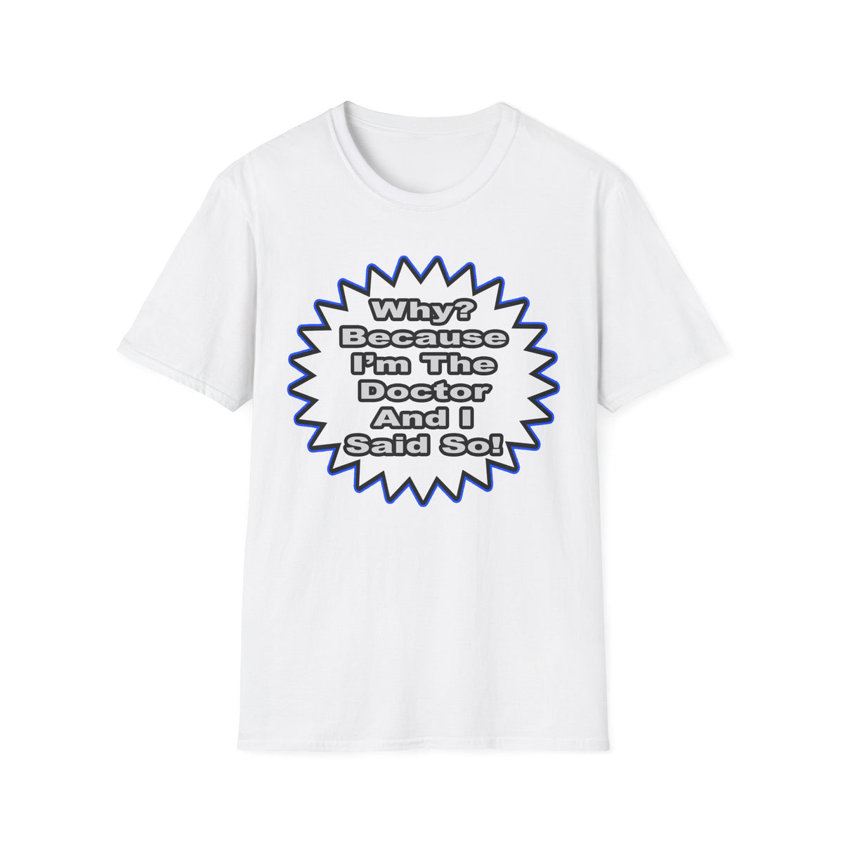 Doctor...Because I Said So - Unisex Softstyle T-Shirt