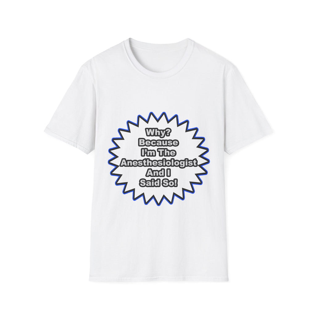 Anesthesiologist...Because I Said So - Unisex Softstyle T-Shirt