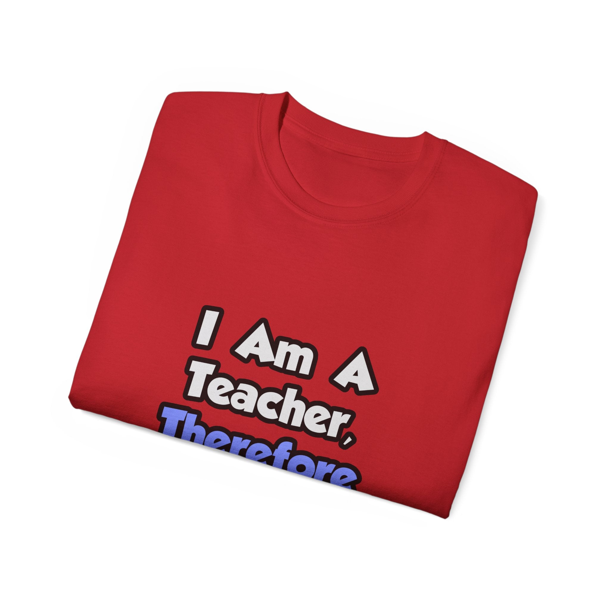 I Am A Teacher, Therefore I Drink - Unisex Ultra Cotton Tee