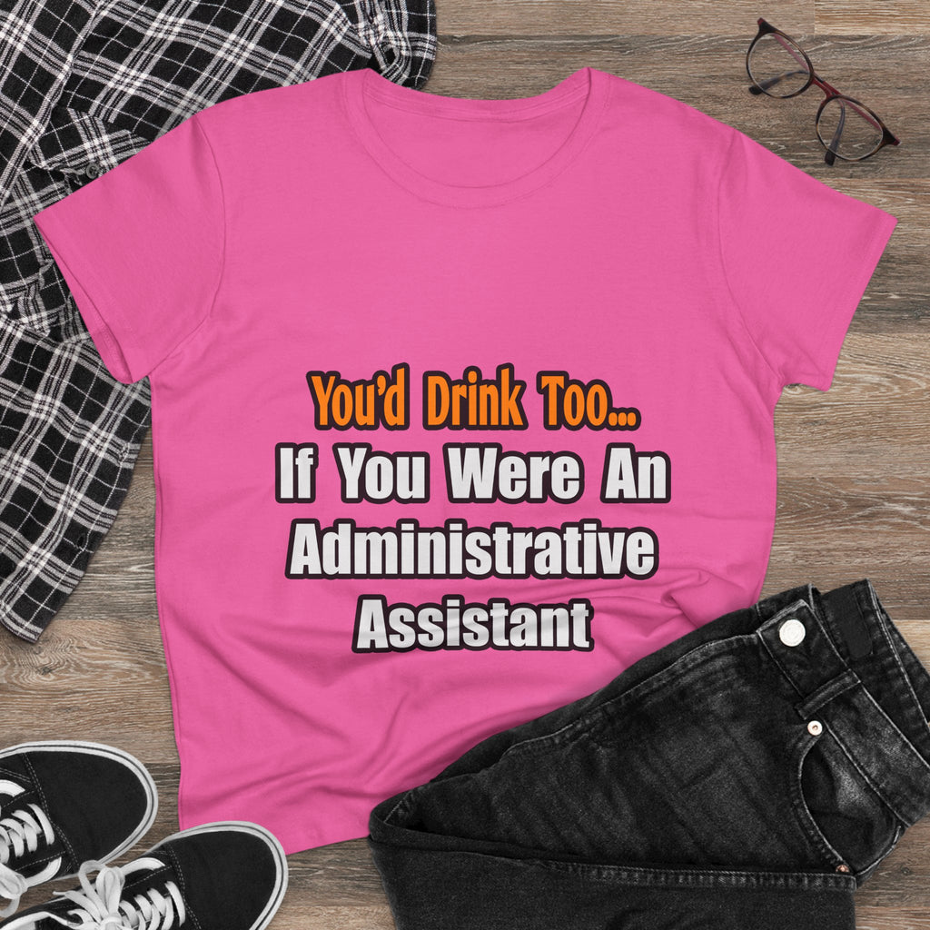 You'd Drink Too...Administrative Assistant - Women's Midweight Cotton Tee