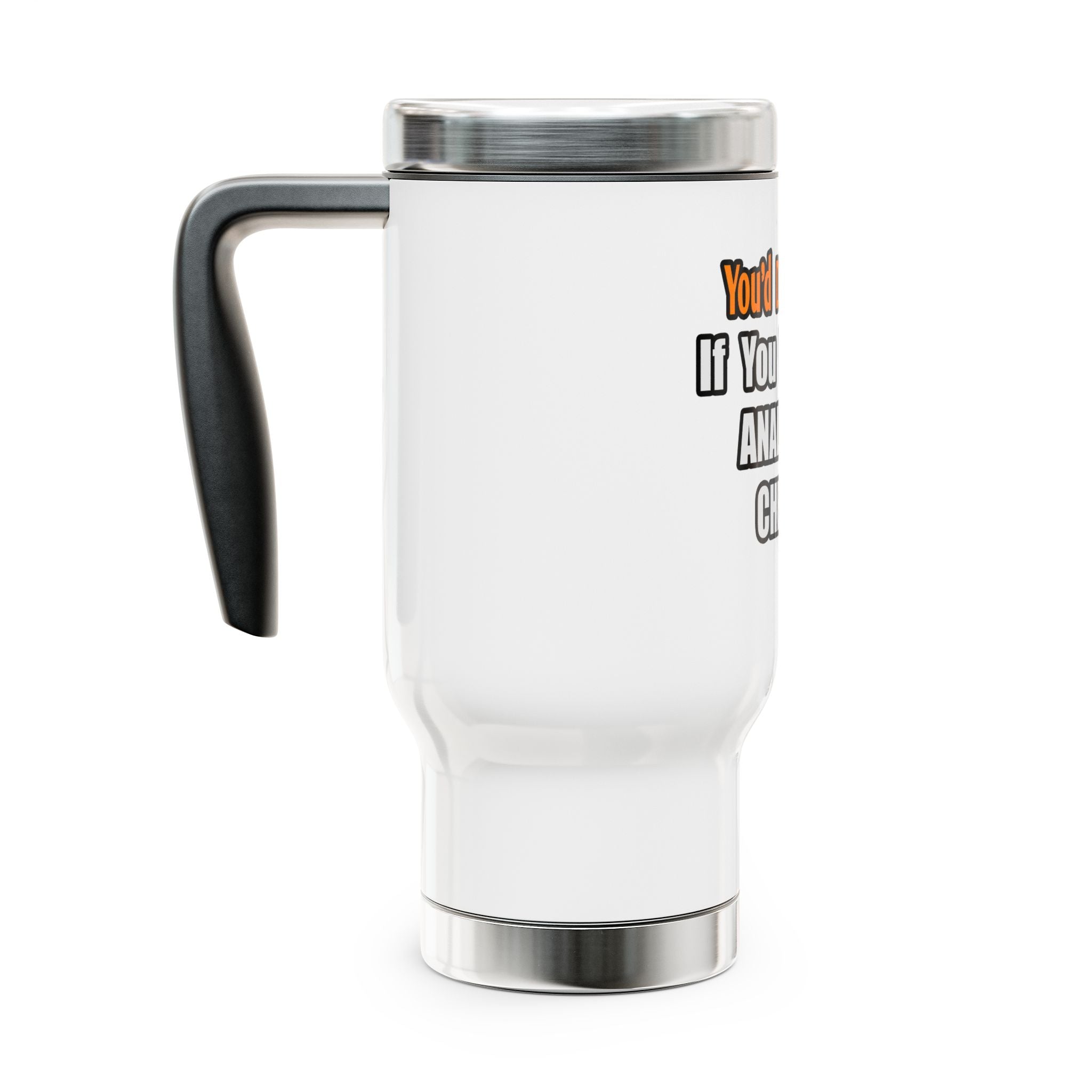 You'd Drink Too...Analytical Chemist - Stainless Steel Travel Mug with Handle, 14oz