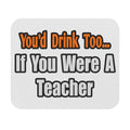 You'd Drink Too...Teacher - Mouse Pad (Rectangle)