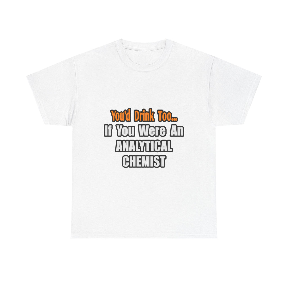 You'd Drink Too...Analytical Chemist - Unisex Heavy Cotton Tee