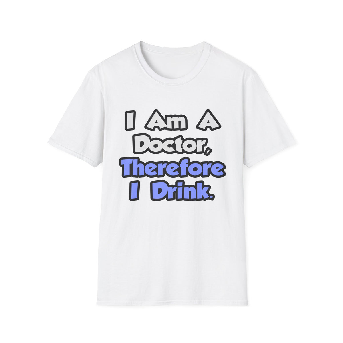 I Am A Doctor, Therefore I Drink - Unisex Softstyle T-Shirt