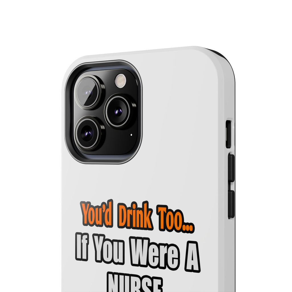 You'd Drink Too...Nurse - Tough Phone Cases