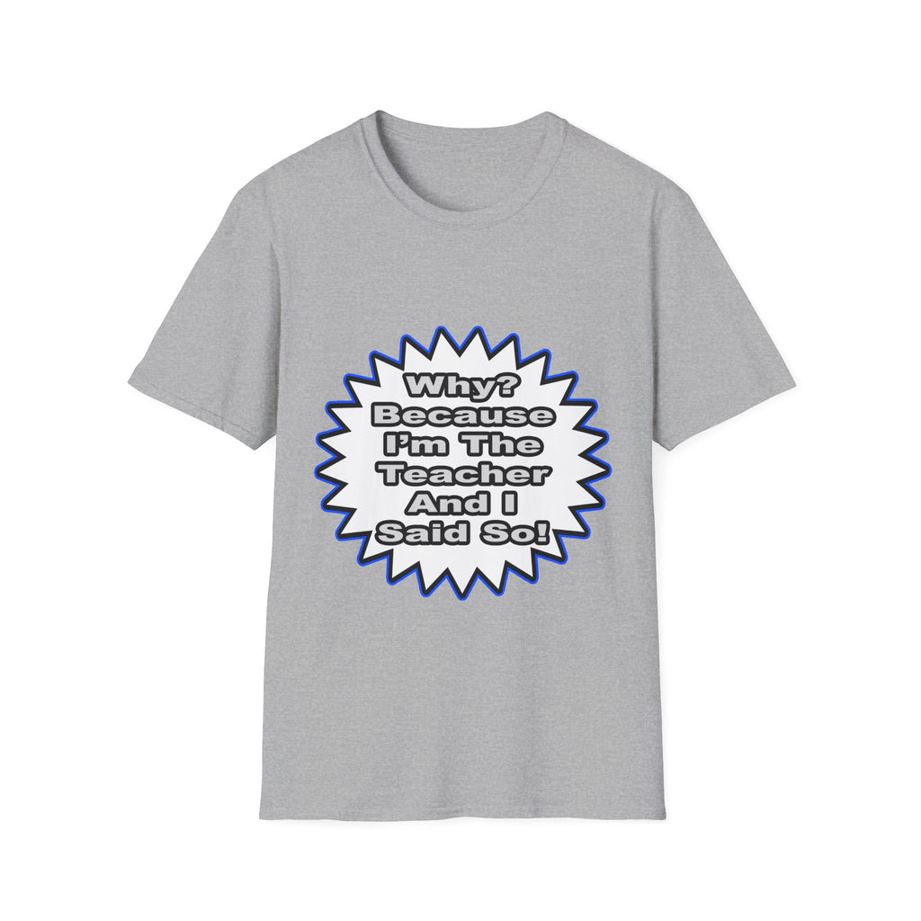 Teacher...Because I Said So - Unisex Softstyle T-Shirt