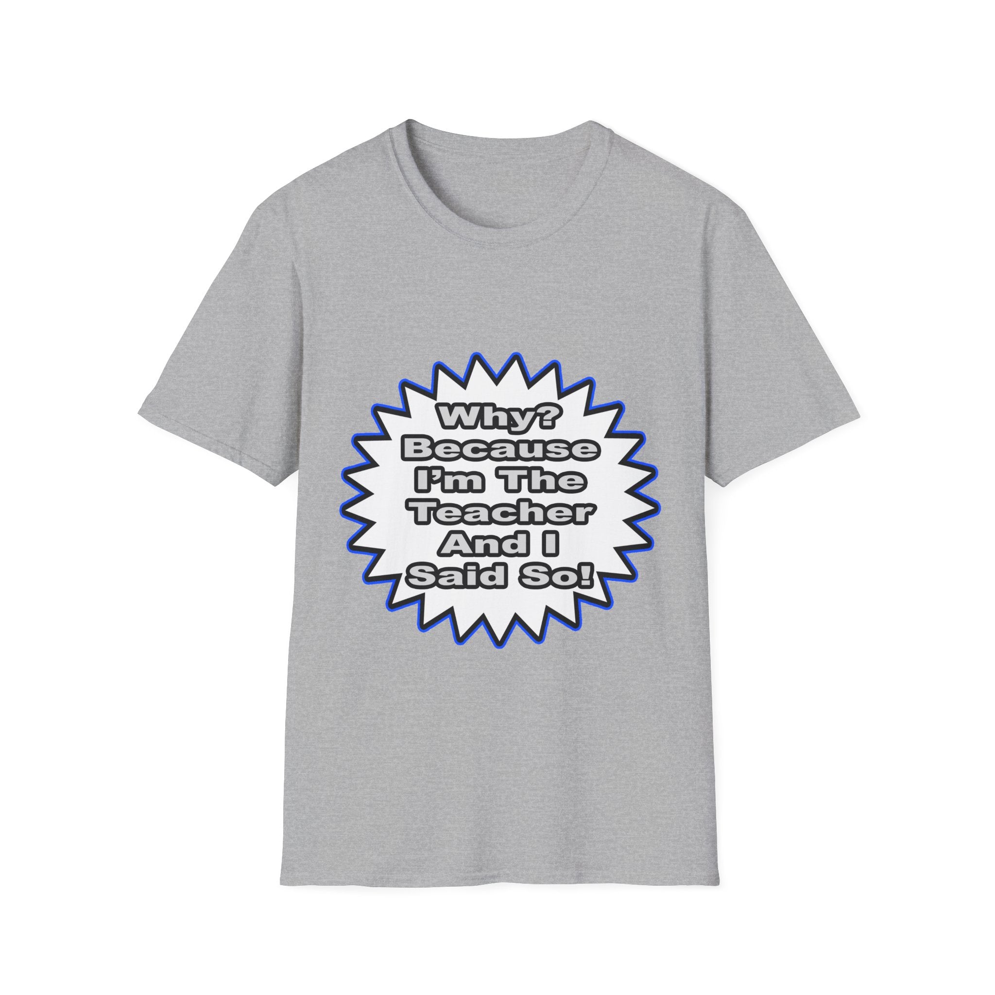 Teacher...Because I Said So - Unisex Softstyle T-Shirt