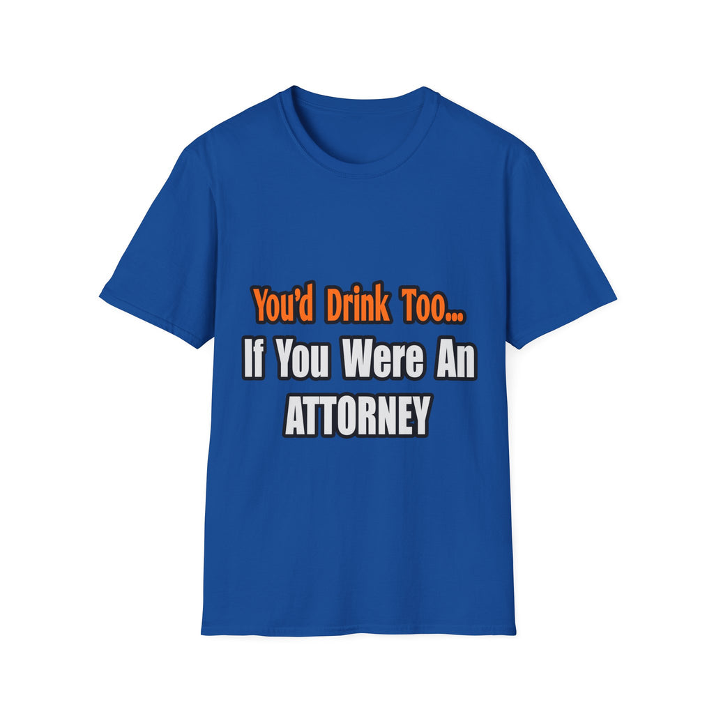 You'd Drink Too...Attorney - Unisex Softstyle T-Shirt
