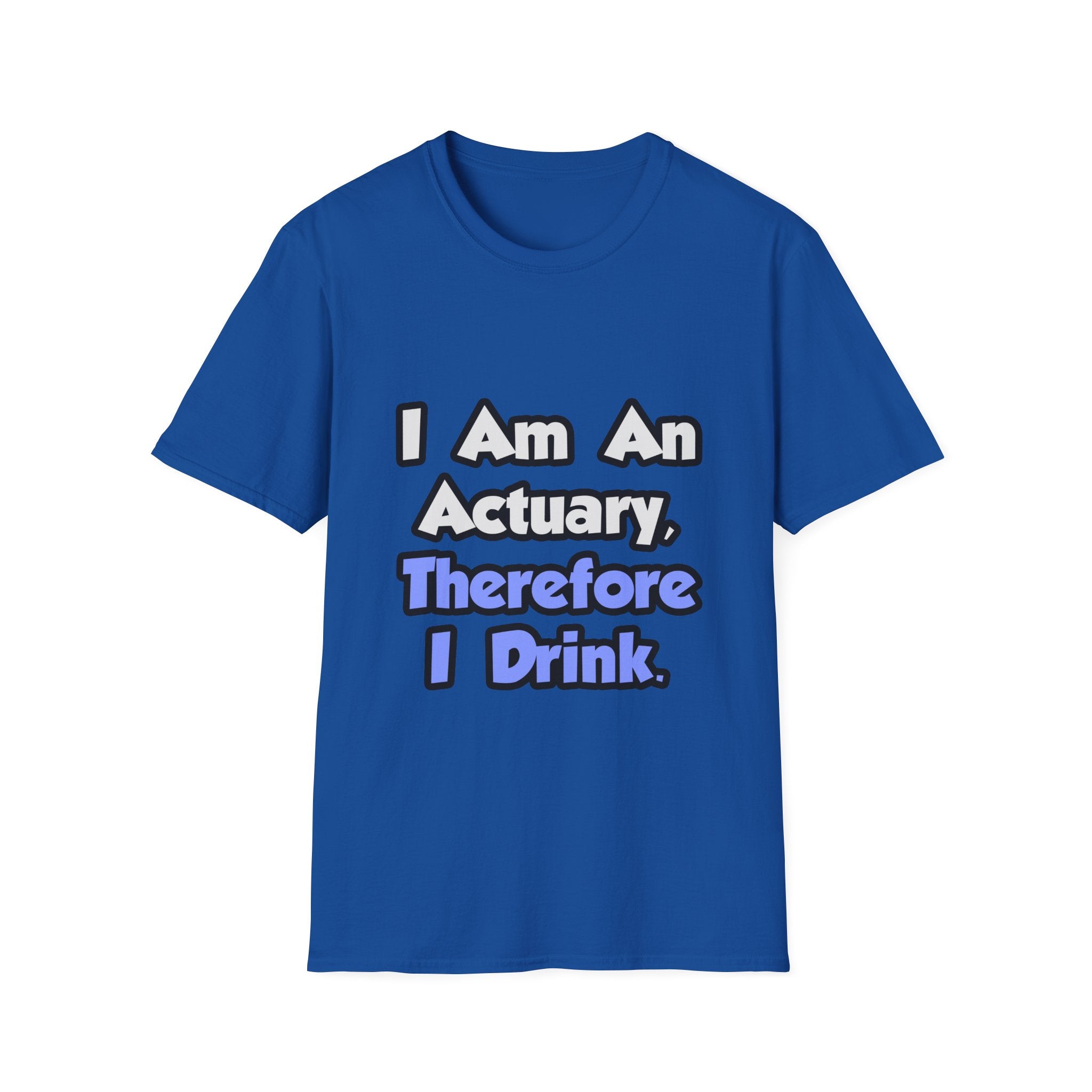I Am An Actuary, Therefore I Drink - Unisex Softstyle T-Shirt