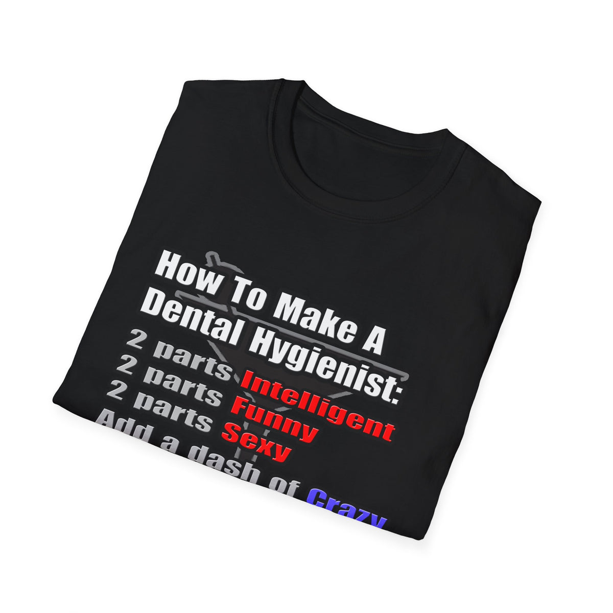 How To Make a Dental Hygienist - Unisex Softstyle T-Shirt